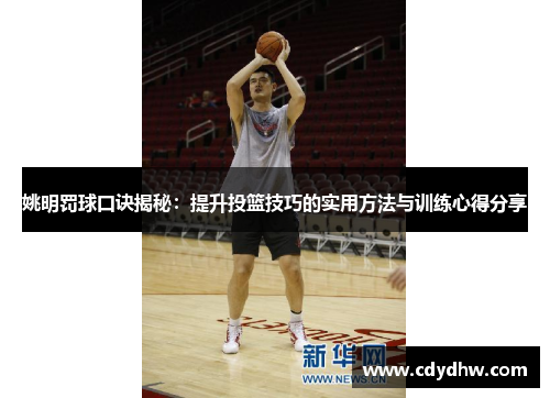 姚明罚球口诀揭秘：提升投篮技巧的实用方法与训练心得分享