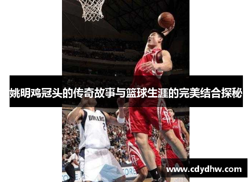 姚明鸡冠头的传奇故事与篮球生涯的完美结合探秘