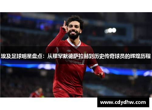 埃及足球明星盘点：从穆罕默德萨拉赫到历史传奇球员的辉煌历程