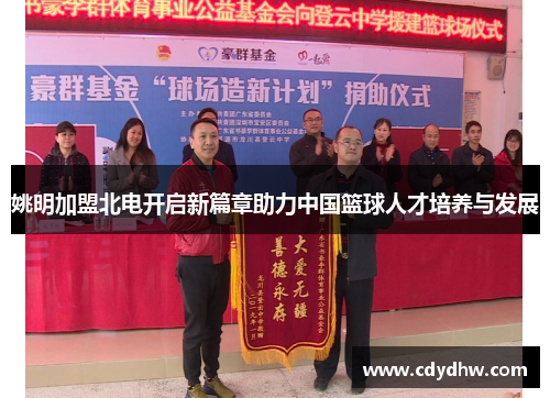 姚明加盟北电开启新篇章助力中国篮球人才培养与发展