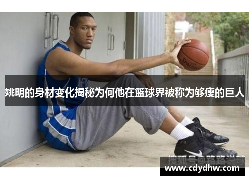 姚明的身材变化揭秘为何他在篮球界被称为够瘦的巨人