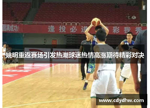 姚明重返赛场引发热潮球迷热情高涨期待精彩对决