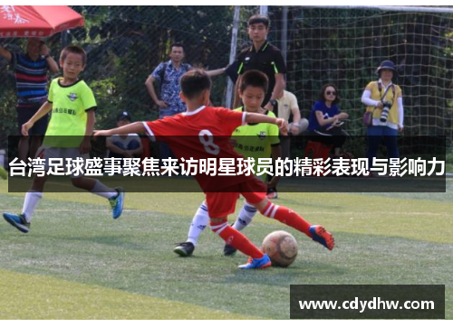 台湾足球盛事聚焦来访明星球员的精彩表现与影响力