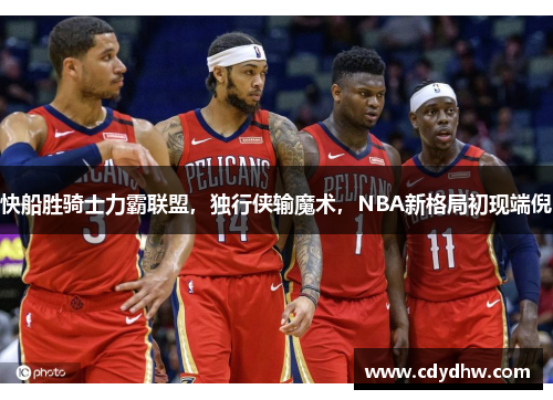 快船胜骑士力霸联盟，独行侠输魔术，NBA新格局初现端倪