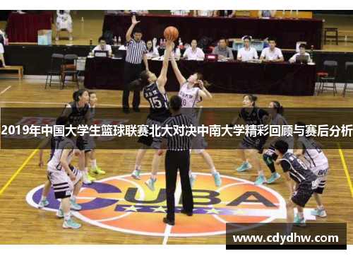 2019年中国大学生篮球联赛北大对决中南大学精彩回顾与赛后分析