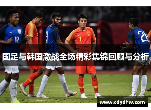 国足与韩国激战全场精彩集锦回顾与分析