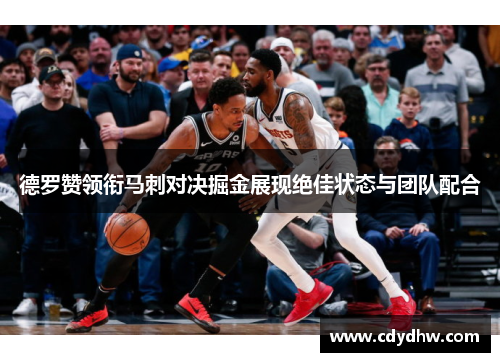 德罗赞领衔马刺对决掘金展现绝佳状态与团队配合