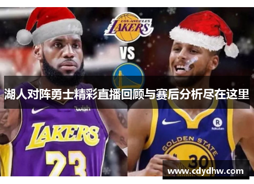 湖人对阵勇士精彩直播回顾与赛后分析尽在这里