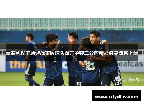 蒙彼利埃主场迎战雷恩球队双方争夺三分的精彩对决即将上演